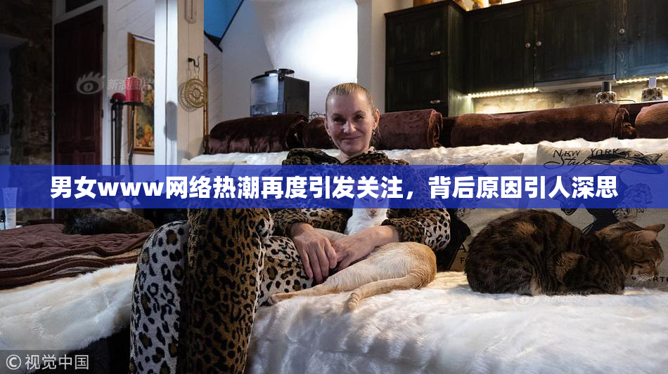 男女www网络热潮再度引发关注，背后原因引人深思