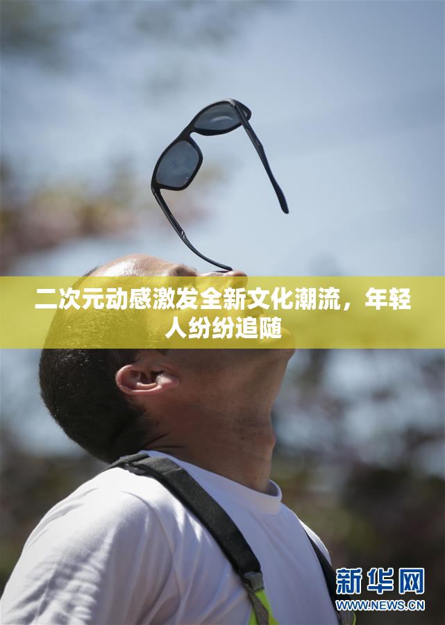 二次元动感激发全新文化潮流，年轻人纷纷追随