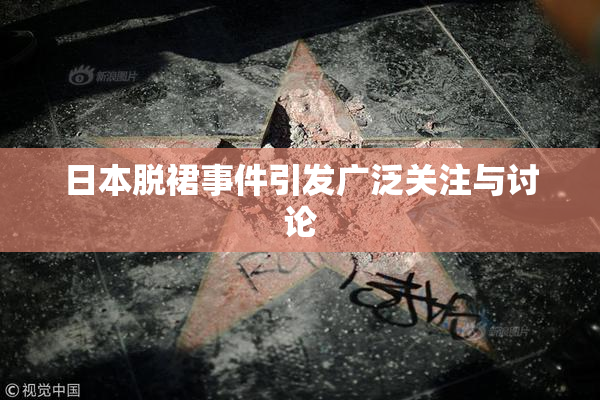 日本脱裙事件引发广泛关注与讨论
