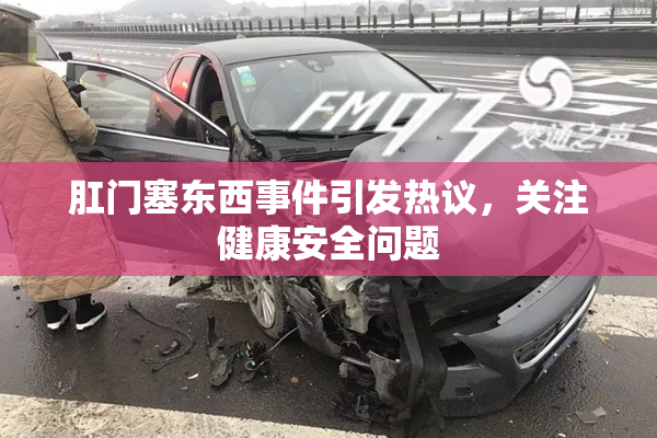 肛门塞东西事件引发热议，关注健康安全问题