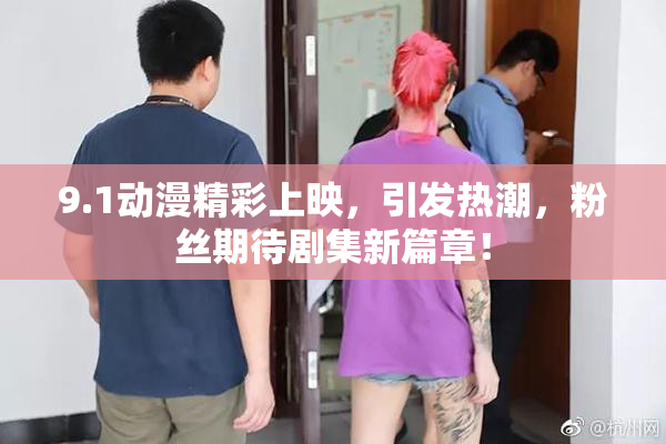 9.1动漫精彩上映，引发热潮，粉丝期待剧集新篇章！
