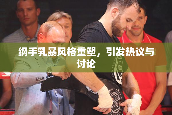 纲手乳暴风格重塑，引发热议与讨论