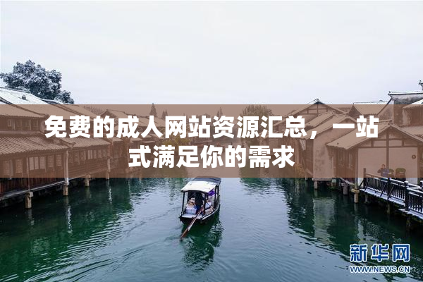 免费的成人网站资源汇总，一站式满足你的需求