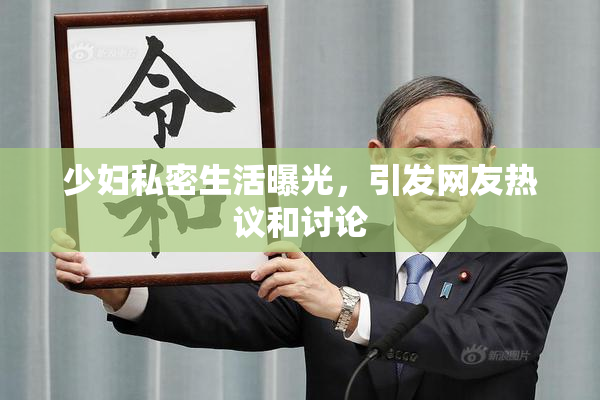 少妇私密生活曝光，引发网友热议和讨论