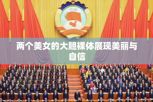 两个美女的大胆裸体展现美丽与自信