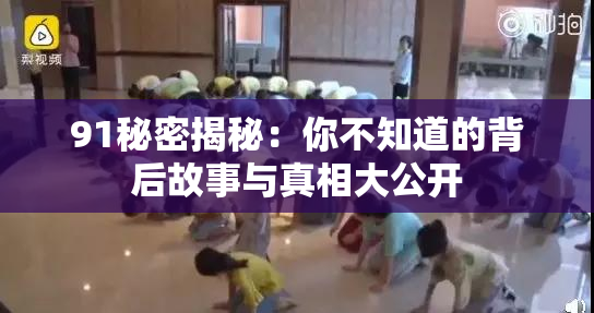 91秘密揭秘：你不知道的背后故事与真相大公开