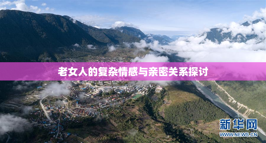 老女人的复杂情感与亲密关系探讨