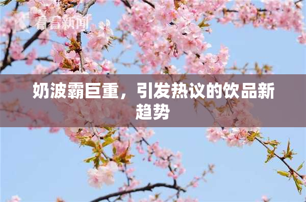 奶波霸巨重，引发热议的饮品新趋势