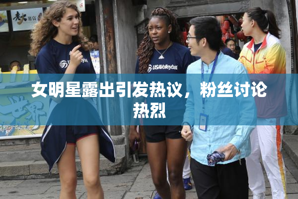女明星露出引发热议，粉丝讨论热烈