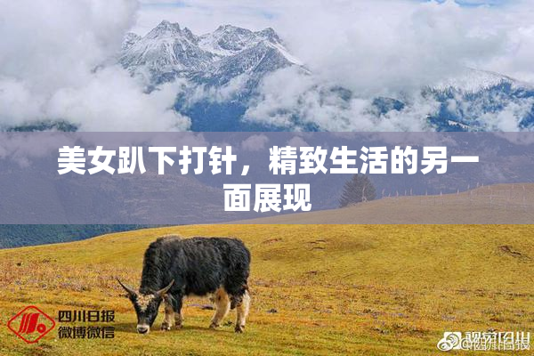 美女趴下打针，精致生活的另一面展现