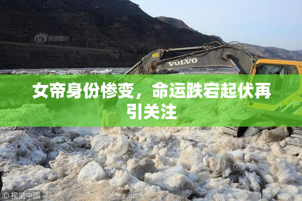 女帝身份惨变，命运跌宕起伏再引关注