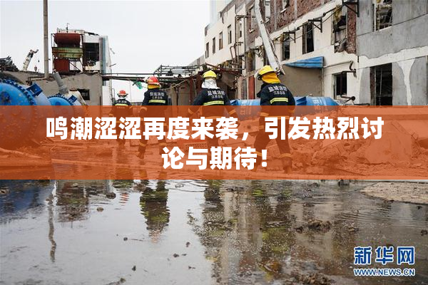 鸣潮涩涩再度来袭，引发热烈讨论与期待！