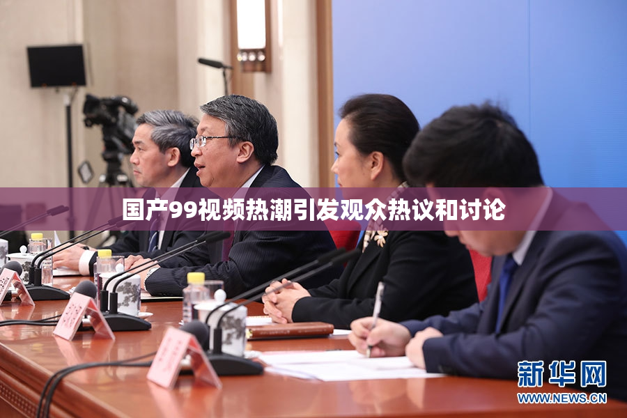 国产99视频热潮引发观众热议和讨论