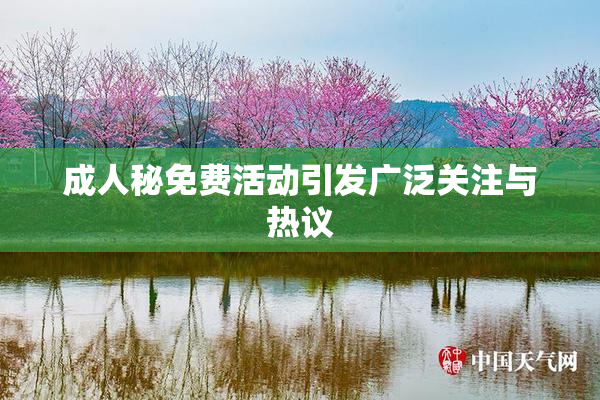 成人秘免费活动引发广泛关注与热议