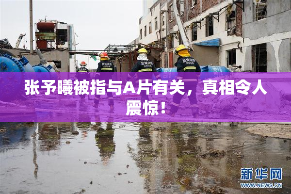 张予曦被指与A片有关，真相令人震惊！