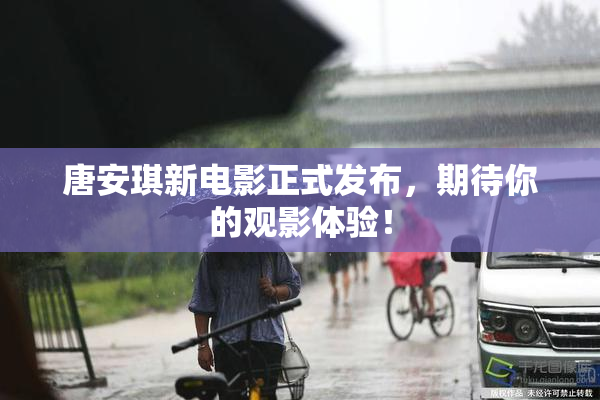 唐安琪新电影正式发布，期待你的观影体验！