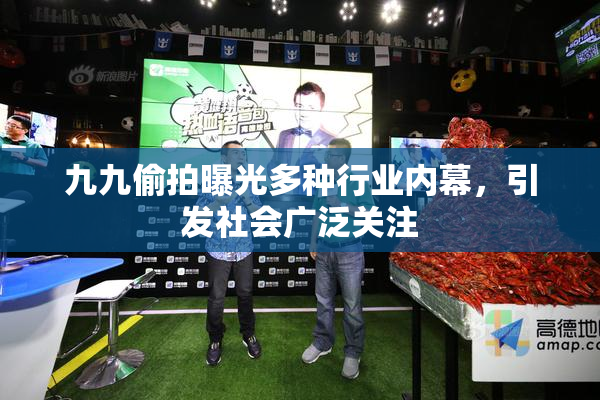 九九偷拍曝光多种行业内幕，引发社会广泛关注