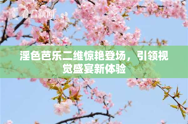 淫色芭乐二维惊艳登场，引领视觉盛宴新体验