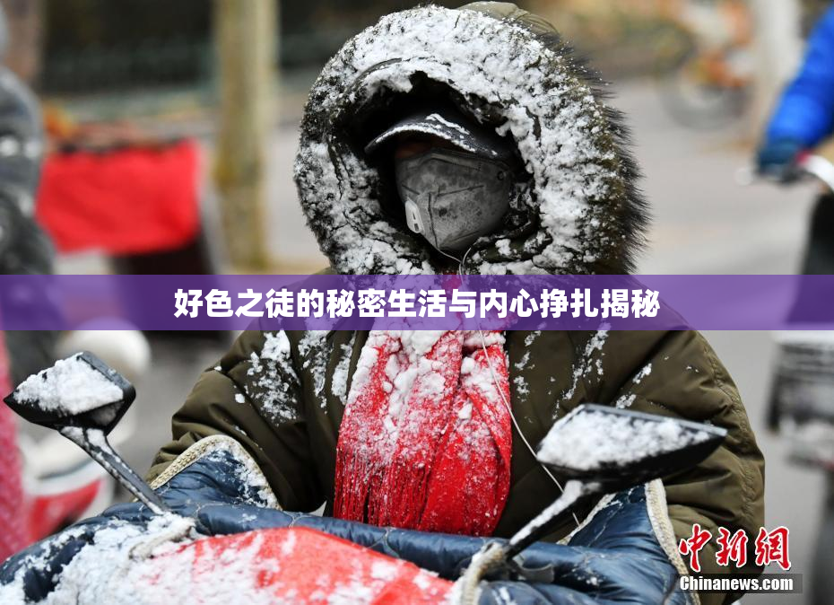 好色之徒的秘密生活与内心挣扎揭秘