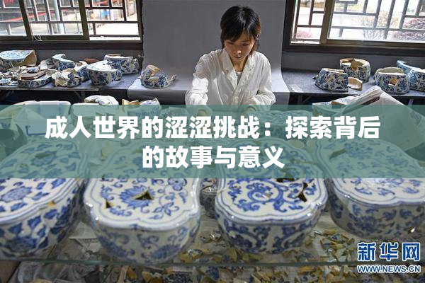 成人世界的涩涩挑战：探索背后的故事与意义