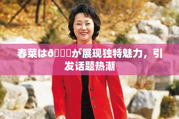 春菜は🍑が展现独特魅力，引发话题热潮