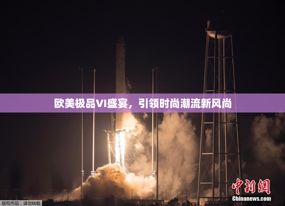 欧美极品VI盛宴，引领时尚潮流新风尚