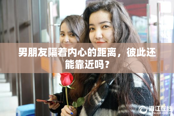 男朋友隔着内心的距离，彼此还能靠近吗？