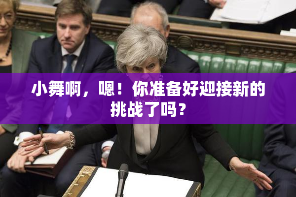 小舞啊，嗯！你准备好迎接新的挑战了吗？