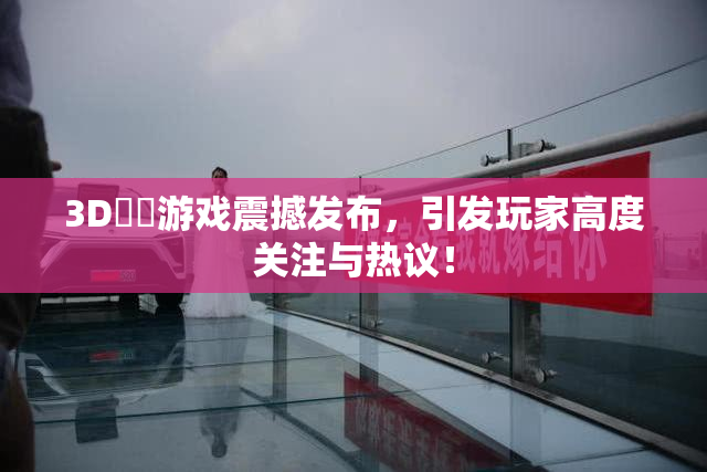 3D姉弚游戏震撼发布，引发玩家高度关注与热议！