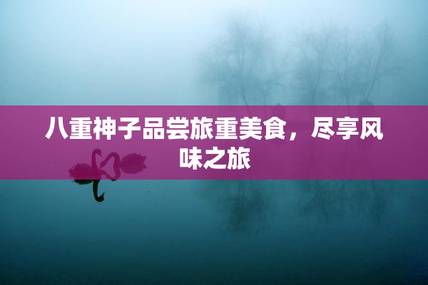 八重神子品尝旅重美食，尽享风味之旅