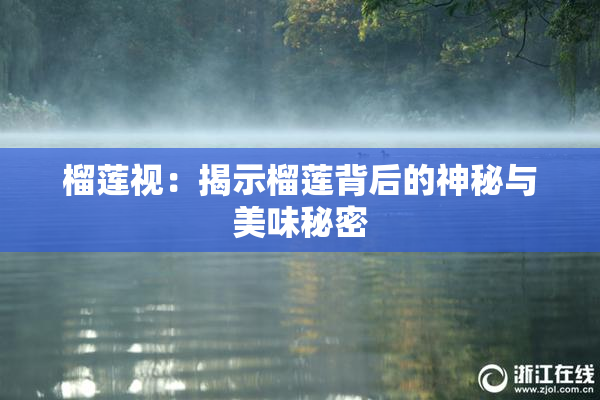 榴莲视：揭示榴莲背后的神秘与美味秘密