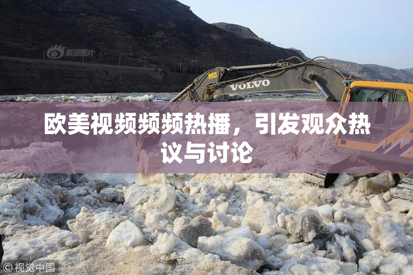 欧美视频频频热播，引发观众热议与讨论