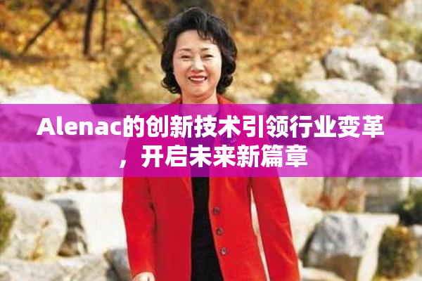 Alenac的创新技术引领行业变革，开启未来新篇章