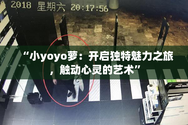 “小yoyo萝：开启独特魅力之旅，触动心灵的艺术”