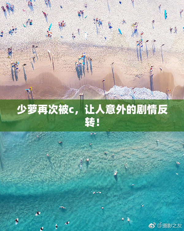 少萝再次被c，让人意外的剧情反转！