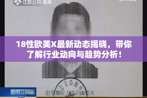18性欧美X最新动态揭晓，带你了解行业动向与趋势分析！