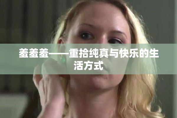 羞羞羞——重拾纯真与快乐的生活方式