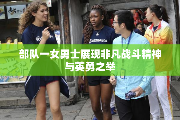 部队一女勇士展现非凡战斗精神与英勇之举