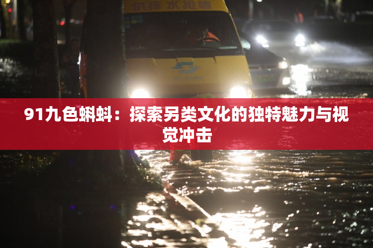 91九色蝌蚪：探索另类文化的独特魅力与视觉冲击