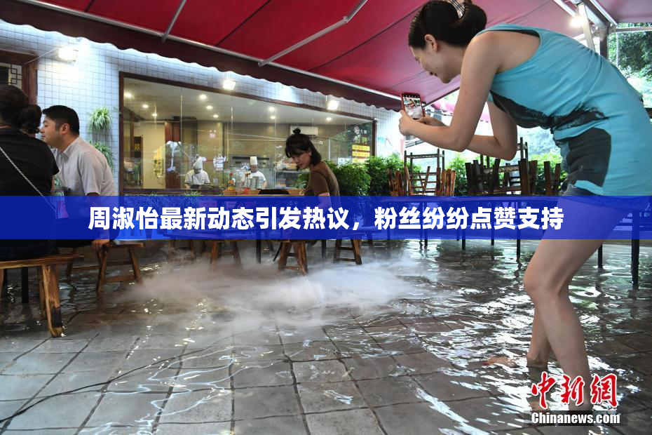 周淑怡最新动态引发热议，粉丝纷纷点赞支持