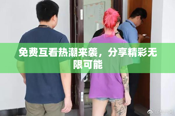 免费互看热潮来袭，分享精彩无限可能