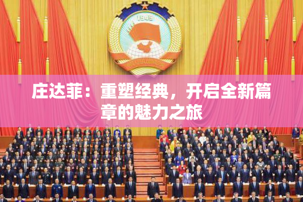 庄达菲：重塑经典，开启全新篇章的魅力之旅