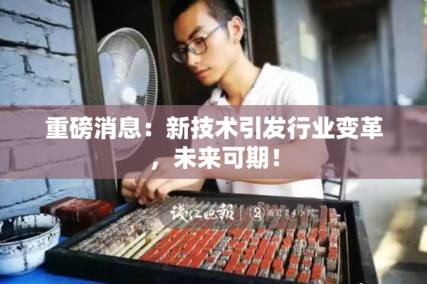 重磅消息：新技术引发行业变革，未来可期！