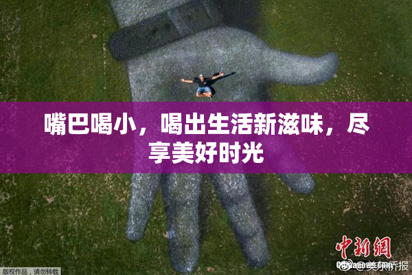 嘴巴喝小，喝出生活新滋味，尽享美好时光