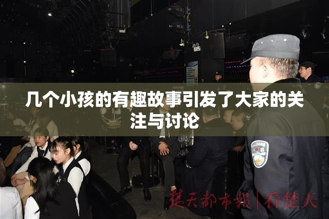 几个小孩的有趣故事引发了大家的关注与讨论