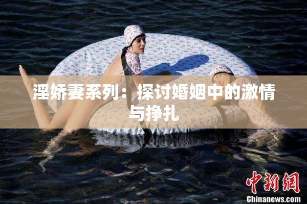 淫娇妻系列：探讨婚姻中的激情与挣扎