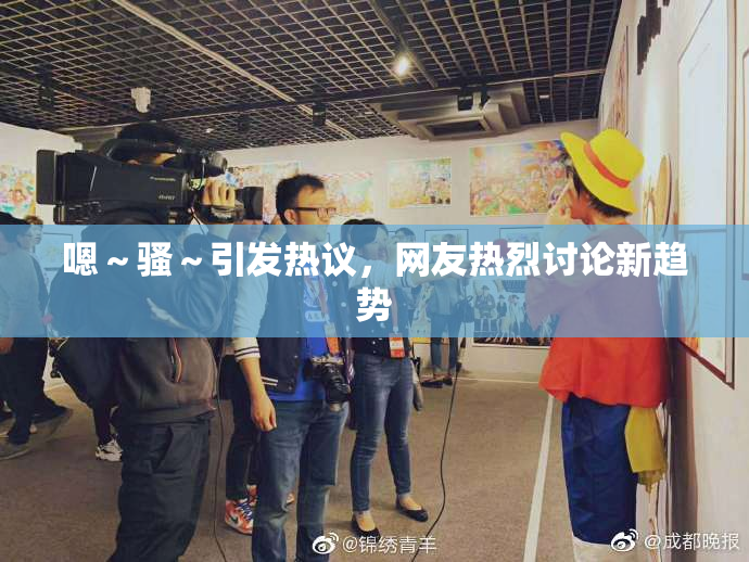 嗯～骚～引发热议，网友热烈讨论新趋势