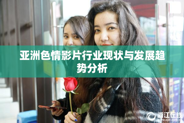 亚洲色情影片行业现状与发展趋势分析