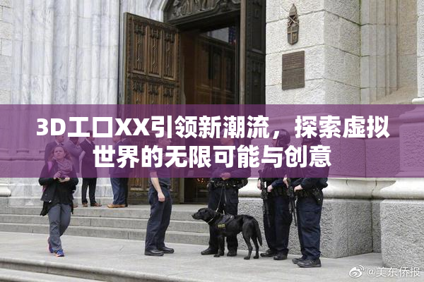 3D工口XX引领新潮流，探索虚拟世界的无限可能与创意