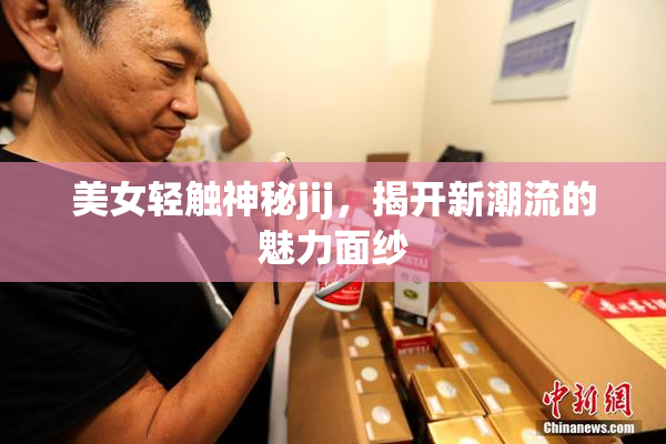 美女轻触神秘jij，揭开新潮流的魅力面纱